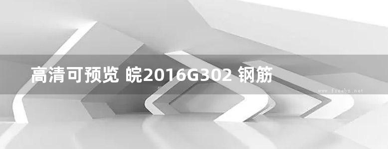 高清可预览 皖2016G302 钢筋混凝土结构抗震构造图集（完整版、文字可搜索复制）